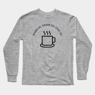 Wake up, drink up, stay up Long Sleeve T-Shirt